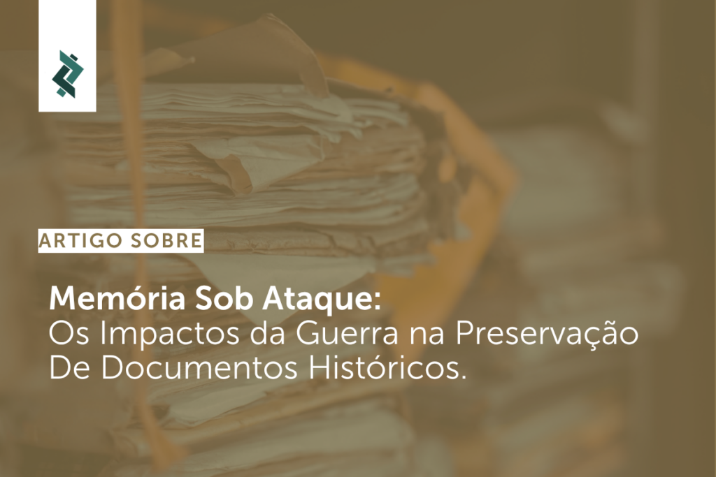 Memória Sob Ataque:  Os Impactos da Guerra na Preservação De Documentos Históricos.